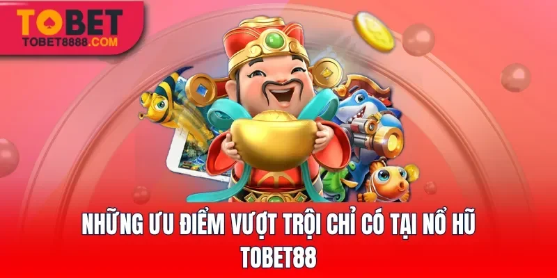 Những ưu điểm vượt trội chỉ có tại Nổ hũ Tobet88